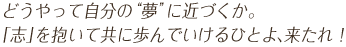 どうやって自分の“夢”に近づくか。「志」を抱いて共に歩んでいけるひとよ、来たれ！